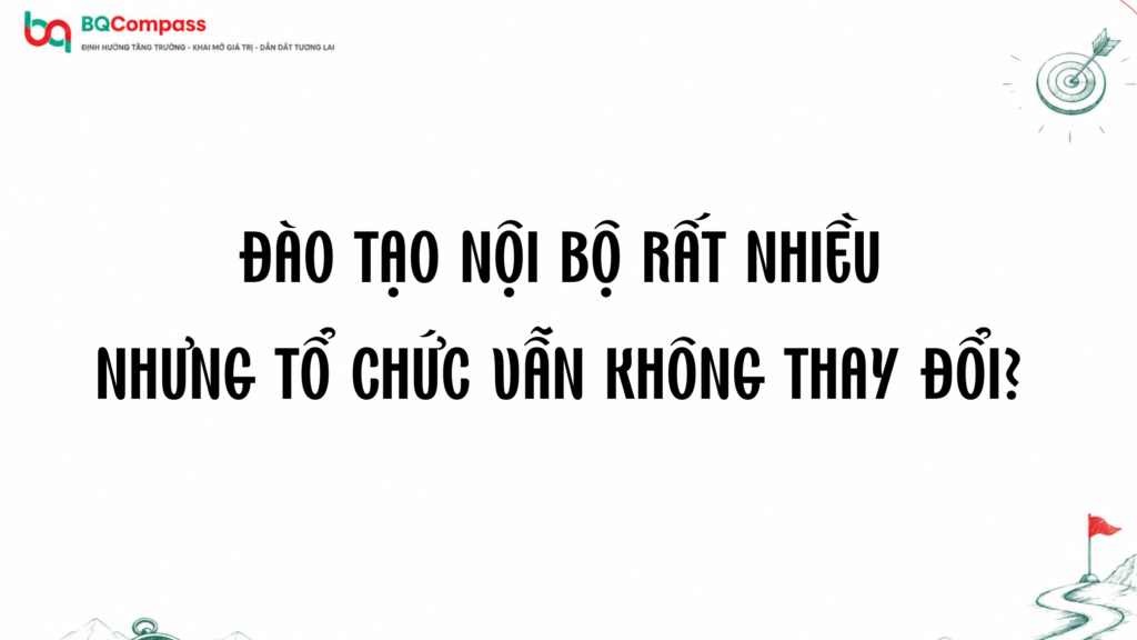 ĐÀO TẠO NỘI BỘ RẤT NHIỀU NHƯNG TỔ CHỨC VẪN KHÔNG THAY ĐỔI? PHẢI LÀM SAO?